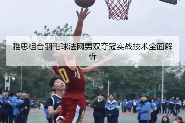 ya-si-zu-he-yu-mao-qiu-fa-wang-nan-shuang-duo-guan-shi-zhan-ji-shu-quan-mian-jie-xi-2-169.jpg